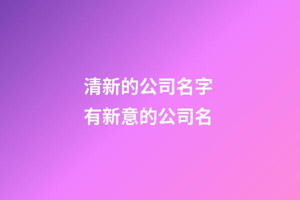清新的公司名字 有新意的公司名-第1張-公司起名-玄機(jī)派